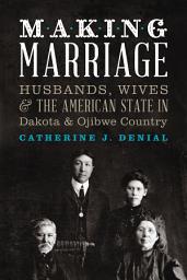 Icon image Making Marriage: Husbands, Wives, and the American State in Dakota and Ojibwe Country