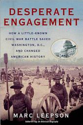 Icon image Desperate Engagement: How a Little-Known Civil War Battle Saved Washington, D.C., and Changed American History