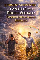 Icon image Comment Surmonter L'anxiété et la Phobie Sociale: Comment être et rester heureux