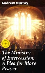 Icon image The Ministry of Intercession: A Plea for More Prayer: Enriched edition. The Power of Intercession: Strengthening Your Prayer Life