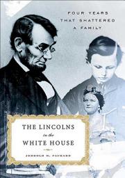 Icon image The Lincolns in the White House: Four Years That Shattered a Family