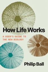 Icon image How Life Works: A User’s Guide to the New Biology