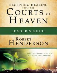 Icon image Receiving Healing from the Courts of Heaven Leader's Guide: Removing Hindrances that Delay or Deny Healing