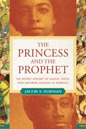 Icon image The Princess and the Prophet: The Secret History of Magic, Race, and Moorish Muslims in America