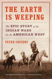 Icon image The Earth Is Weeping: The Epic Story of the Indian Wars for the American West