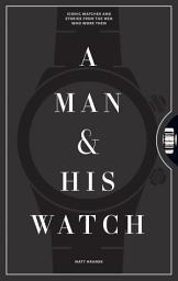 Icon image A Man & His Watch: Iconic Watches and Stories from the Men Who Wore Them