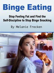 Icon image Binge Eating: Stop Feeling Fat and Find the Self-Discipline to Stop Binge Snacking