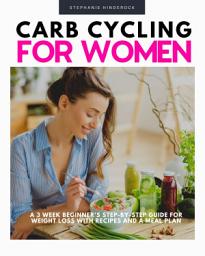 Icon image Carb Cycling for Women: A 3-Week Beginner's Step-by-Step Guide for Weight Loss With Recipes and a Meal Plan