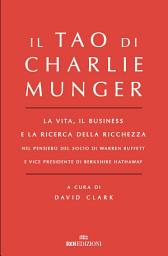 Icon image Il Tao di Charlie Munger: La vita, il business e la ricerca della ricchezza
