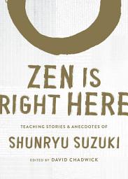 Icon image Zen Is Right Here: Teaching Stories and Anecdotes of Shunryu Suzuki, Author of Zen Mind, Beginner's Mind