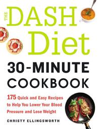 Icon image The DASH Diet 30-Minute Cookbook: 175 Quick and Easy Recipes to Help You Lower Your Blood Pressure and Lose Weight