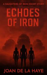 Icon image Echoes of Iron: A Daughters of Iron Short Story: A Cyberpunk Military Thriller