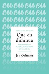 Icon image Que eu diminua: encontrando alegria duradoura na era do eu