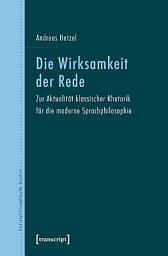 Icon image Die Wirksamkeit der Rede: Zur Aktualität klassischer Rhetorik für die moderne Sprachphilosophie
