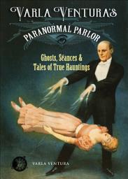 Icon image Varla Ventura's Paranormal Parlor: Ghosts, Seanes, and Tales of True Hauntings
