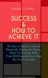 Icon image SUCCESS & HOW TO ACHIEVE IT: The Key to Success, Acres of Diamonds, Praying for Money, What You Can Do With Your Will Power & Every Man His Own University: The Ultimate Collection of 5 Self-Help Books on Achieving Success, Education, Fortune & Personal Growth
