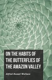 Icon image On the Habits of the Butterflies of the Amazon Valley