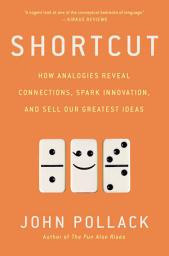 Icon image Shortcut: How Analogies Reveal Connections, Spark Innovation, and Sell Our Greatest Ideas