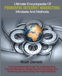 Icon image Ultimate Encyclopedia Of Powerful Internet Marketing Mindsets And Methods: The Quintessential Guide To Understanding Internet Marketing, Mastering It's Psychology And Achieving Success