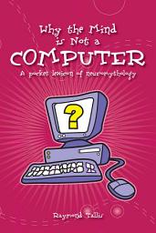 Icon image Why the Mind Is Not a Computer: A Pocket Lexicon of Neuromythology