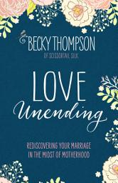 Icon image Love Unending: Rediscovering Your Marriage in the Midst of Motherhood
