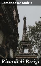 Icon image Ricordi di Parigi: Un viaggio romantico nella Parigi dell'Ottocento attraverso i ricordi di un sensibile scrittore italiano
