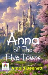 Icon image Anna of The Five Towns: Anna of the Five Towns: Unveiling the Heart of Industrial England