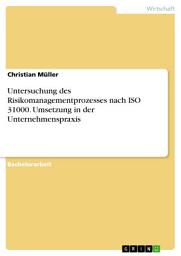 Icon image Untersuchung des Risikomanagementprozesses nach ISO 31000. Umsetzung in der Unternehmenspraxis
