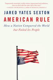 Icon image American Rule: How a Nation Conquered the World but Failed Its People
