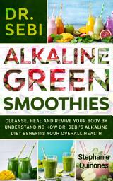 Icon image Dr. Sebi Alkaline Green Smoothies: Cleanse, Heal and Revive Your Body by Understanding How The Alkaline Diet Benefits Your Overall Health