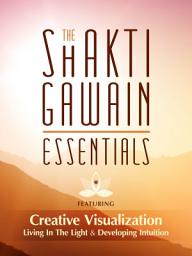 Icon image The Shakti Gawain Essentials: 3 Books in 1: Creative Visualization, Living in the Light & Developing Intuition