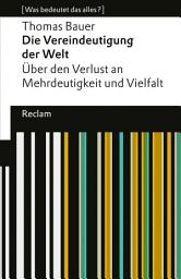 Icon image Die Vereindeutigung der Welt: [Was bedeutet das alles?] – Über den Verlust an Mehrdeutigkeit und Vielfalt – Bauer, Thomas – Erläuterungen – Denkanstöße – Analyse, Ausgabe 4