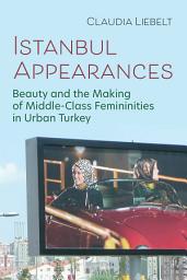 Icon image Istanbul Appearances: Beauty and the Making of Middle-Class Femininities in Urban Turkey