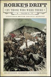 Icon image Rorke's Drift By Those Who Were There, Volume II: Eyewitness British and Zulu Accounts