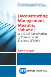 Icon image Deconstructing Management Maxims, Volume I: A Critical Examination of Conventional Business Wisdom