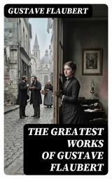 Icon image The Greatest Works of Gustave Flaubert: Enriched edition. Madame Bovary, Senitmental Education, November, A Simple Heart, Herodias
