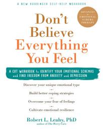 Icon image Don't Believe Everything You Feel: A CBT Workbook to Identify Your Emotional Schemas and Find Freedom from Anxiety and Depression