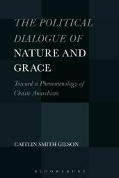 Icon image The Political Dialogue of Nature and Grace: Toward a Phenomenology of Chaste Anarchism