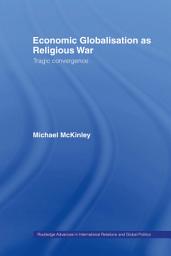 Icon image Economic Globalisation as Religious War: Tragic Convergence