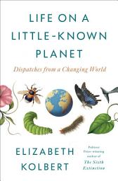 Icon image Life on a Little-Known Planet: Dispatches from a Changing World