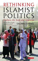 Icon image Rethinking Islamist Politics: Culture, the State and Islamism