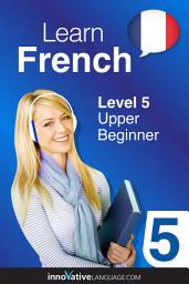 Icon image Learn French - Level 5: Upper Beginner, Volume 1: Lessons 1-25