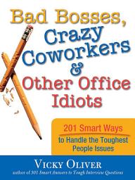 Icon image Bad Bosses, Crazy Coworkers & Other Office Idiots: 201 Smart Ways to Handle the Toughest People Issues