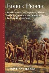 Icon image Edible People: The Historical Consumption of Slaves and Foreigners and the Cannibalistic Trade in Human Flesh