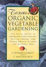 Icon image Texas Organic Vegetable Gardening: The Total Guide to Growing Vegetables, Fruits, Herbs, and Other Edible Plants the Natural Way