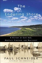 Icon image The Enduring Shore: A History of Cape Cod, Martha's Vineyard, and Nantucket