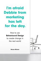 Icon image I'm Afraid Debbie from Marketing Has Left for the Day: How to Use Behavioural Design to Create Change in the Real World