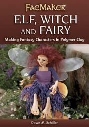 Icon image Elf, Witch and Fairy: Making Fantasy Characters in Polymer Clay
