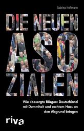 Icon image Die neuen Asozialen: Wie "besorgte Bürger" Deutschland mit Dummheit und rechtem Hass an den Abgrund bringen