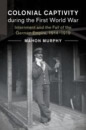 Icon image Colonial Captivity during the First World War: Internment and the Fall of the German Empire, 1914–1919